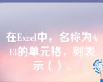 在Excel中，名称为A13的单元格，则表示（）。