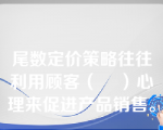 尾数定价策略往往利用顾客（    ）心理来促进产品销售。