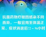 抗菌药物疗程因感染不同而异，一般宜用至体温正常、症状消退后72～96小时