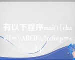 有以下程序mai(){chas[]=\\ABCD\\,*p;fo(p=s 1;p