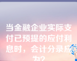 当金融企业实际支付已预提的应付利息时，会计分录应为？