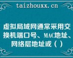 虚拟局域网通常采用交换机端口号、MAC地址、网络层地址或（）