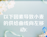 以下因素导致小麦的供给曲线向左移动C