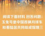 阅读下面材料 回答问题：玉兔号是中国首辆月球车 和着陆器共同组成嫦娥三