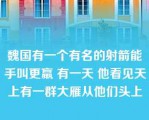 魏国有一个有名的射箭能手叫更羸 有一天 他看见天上有一群大雁从他们头上