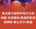 有关原子结构中电子云的问题 众所周知d轨道的形状有两种 那么对于d轨道