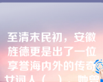 至清末民初，安徽旌德更是出了一位享誉海内外的传奇女词人（  ）。她曾任《大公报》编辑，北洋女子师范学堂校长，后旅居海外。她的诗词造诣深厚，尤擅填词，被誉为“近三百年来最后一位女词人”。