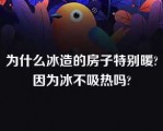 为什么冰造的房子特别暖?因为冰不吸热吗?