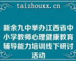 新余九中举办江西省中小学教师心理健康教育辅导能力培训线下研讨活动