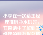 小李在一次给王经理推销净水机时，在谈话中了解到王经理的朋友张总所在的小区水源不太好，便记录下张总的一些情况。小李运用了哪一种寻找顾客的方法？ （　）