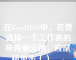 在Excel2010中，若要选择一个工作表的所有单元格，应鼠标单击（）__。