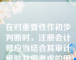 在对重要性作初步判断时，注册会计师应当结合其审计经验并需考虑的因素包括()。