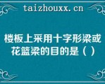 楼板上采用十字形梁或花篮梁的目的是（）