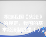 根据我国《宪法》的规定，我国的基本经济制度是（）。