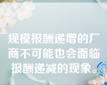 规模报酬递增的厂商不可能也会面临报酬递减的现象。