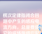 楞次定律指闭合回路中产生的感应电流方向，总是要使它的磁场阻碍引起感应电流的原磁通量的变化。