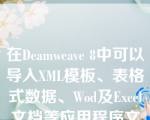 在Deamweave 8中可以导入XML模板、表格式数据、Wod及Excel文档等应用程序文件。