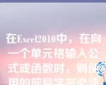 在Excel2010中，在向一个单元格输入公式或函数时，则使用的前导字符必须是（）（）。