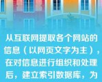 从互联网提取各个网站的信息（以网页文字为主），在对信息进行组织和处理后，建立索引数据库，为用户提供检索服务是：