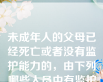 未成年人的父母已经死亡或者没有监护能力的，由下列哪些人员中有监护能力的人担任监护人？（    ）