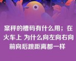 案秤的槽码有什么用；在火车上 为什么向左向右向前向后跳距离都一样 