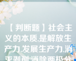 【判断题】社会主义的本质,是解放生产力,发展生产力,消灭剥削,消除两极分化,最终达到共同富裕。( )__【判断题】社会主义的本质,是解放生产力,发展生产力,消灭剥削,消除两极分化,最终达到共同富裕。( )