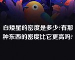 白矮星的密度是多少?有那种东西的密度比它更高吗?