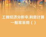 工程经济分析中,利息计算一般常采用（）