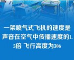 一架喷气式飞机的速度是声音在空气中传播速度的1.5倍 飞行高度为306