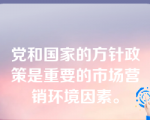 党和国家的方针政策是重要的市场营销环境因素。