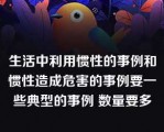 生活中利用惯性的事例和惯性造成危害的事例要一些典型的事例 数量要多