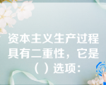 资本主义生产过程具有二重性，它是（）选项：