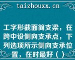 工字形截面简支梁，在跨中设侧向支承点，下列选项所示侧向支承位置，在时最好（）