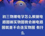 初三物理电学怎么根据电路图画实物图我会画电路图就是不会连实物图 有什么