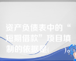 资产负债表中的“短期借款”项目填制的依据是(      )。