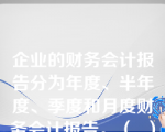 企业的财务会计报告分为年度、半年度、季度和月度财务会计报告。（  ）