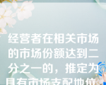 经营者在相关市场的市场份额达到二分之一的，推定为具有市场支配地位。