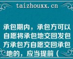 承包期内，承包方可以自愿将承包地交回发包方承包方自愿交回承包地的，应当提前（　　）以书面形式通知发包方