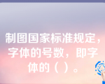 制图国家标准规定，字体的号数，即字体的（）。