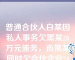 普通合伙人白某因私人事务欠黑某20万元债务，而黑某同时欠合伙企业20万元债务。白某的债务到期后一直未清偿，则黑某的下列哪些行为符合《合伙企业法》的规定？