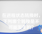 在进程状态转换时，下列哪个转换是不可能发生的？