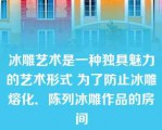 冰雕艺术是一种独具魅力的艺术形式 为了防止冰雕熔化．陈列冰雕作品的房间