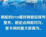 明配的DN20镀锌钢管应排列整齐，固定点间距均匀，管卡间的最大距离为、