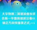 大学物理二简谐波叠加求合振一平面简谐波沿着OX轴正方向传播表达式y=A