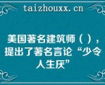 美国著名建筑师（），提出了著名言论“少令人生厌”