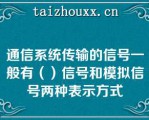 通信系统传输的信号一般有（）信号和模拟信号两种表示方式