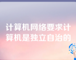 计算机网络要求计算机是独立自治的