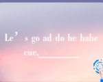 Le’s go ad do he babecue,_______