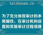 为了充分体现审计的本质属性，在审计机构设置和实施审计过程须遵