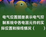 电气位置图是表示电气控制系统中各电器元件的实际位置和接线情况（　　）